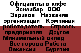 Официанты в кафе "Занзибар" ООО "Эврикон › Название организации ­ Компания-работодатель › Отрасль предприятия ­ Другое › Минимальный оклад ­ 1 - Все города Работа » Вакансии   . Бурятия респ.